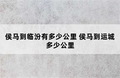 侯马到临汾有多少公里 侯马到运城多少公里